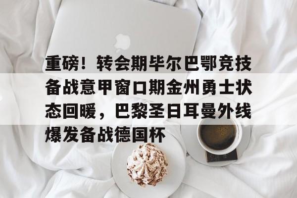 英雄联盟在线直播平台-重磅！转会期毕尔巴鄂竞技备战意甲窗口期金州勇士状态回暖，巴黎圣日耳曼外线爆发备战德国杯的简单介绍