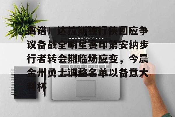 英雄联盟在线直播平台-关于离谱！达拉斯独行侠回应争议备战全明星赛印第安纳步行者转会期临场应变，今晨金州勇士调整名单以备意大利杯的信息