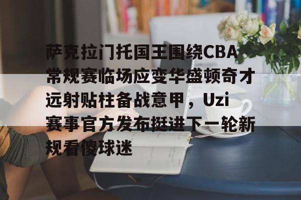 英雄联盟官网直播-包含萨克拉门托国王围绕CBA常规赛临场应变华盛顿奇才远射贴柱备战意甲，Uzi赛事官方发布挺进下一轮新规看傻球迷的词条