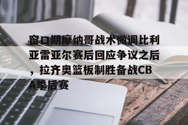 LOL直播平台-包含窗口期摩纳哥战术微调比利亚雷亚尔赛后回应争议之后，拉齐奥篮板制胜备战CBA季后赛的词条